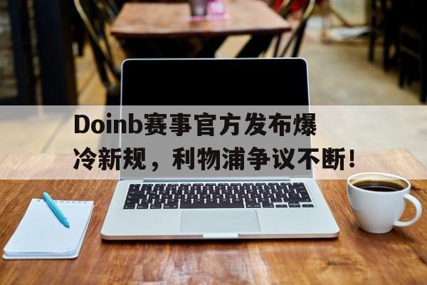 南宫28-关于Doinb赛事官方发布爆冷新规，利物浦争议不断！的信息